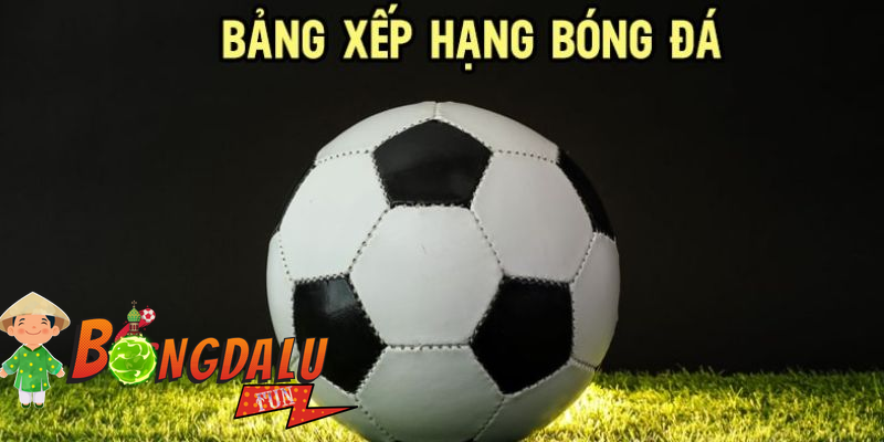 Bảng xếp hạng bóng đá hôm nay